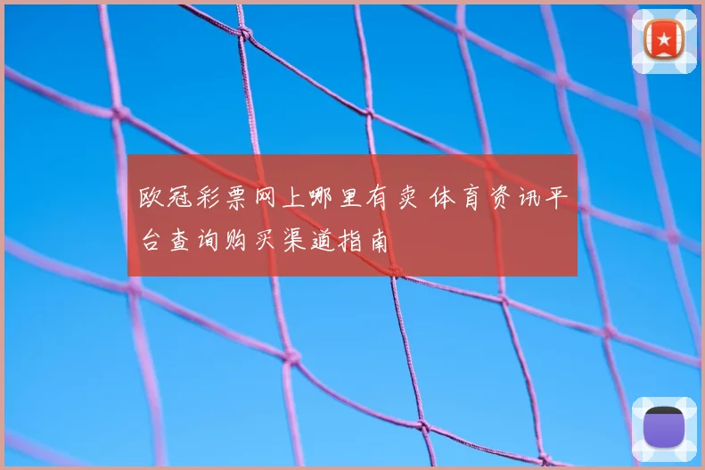 欧冠彩票网上哪里有卖 体育资讯平台查询购买渠道指南