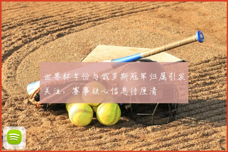 世界杯年份与俄罗斯冠军归属引发关注，赛事核心信息待厘清