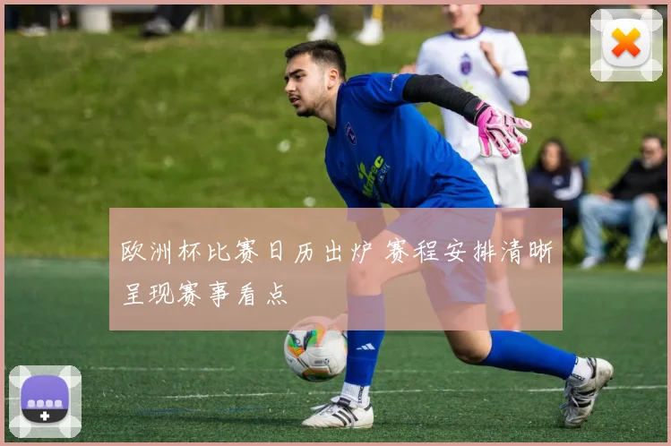 欧洲杯比赛日历出炉 赛程安排清晰呈现赛事看点