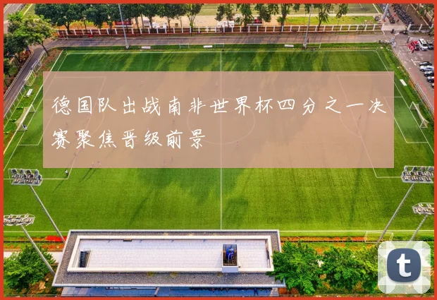 德国队出战南非世界杯四分之一决赛聚焦晋级前景