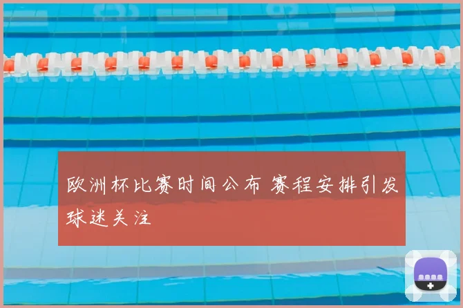 欧洲杯比赛时间公布 赛程安排引发球迷关注