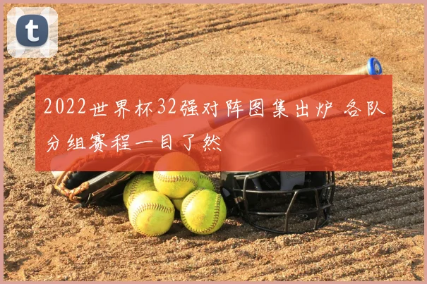 2022世界杯32强对阵图集出炉 各队分组赛程一目了然