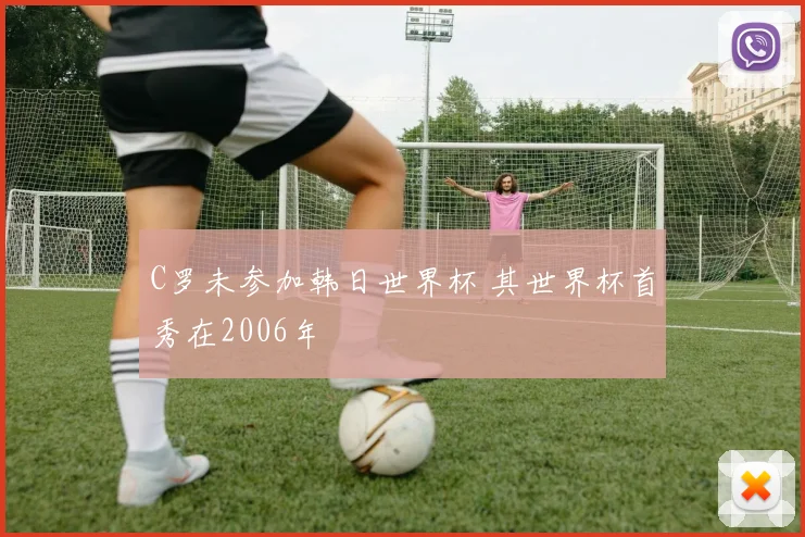 C罗未参加韩日世界杯 其世界杯首秀在2006年