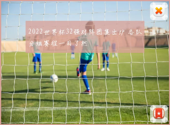2022世界杯32强对阵图集出炉 各队分组赛程一目了然