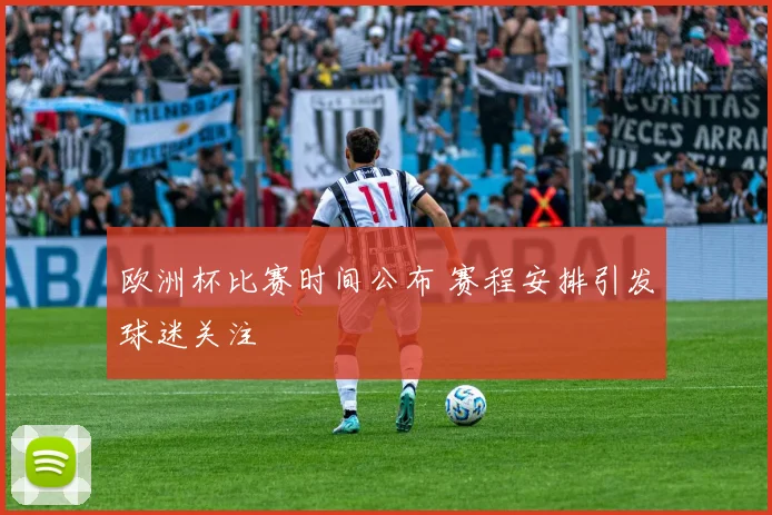 欧洲杯比赛时间公布 赛程安排引发球迷关注