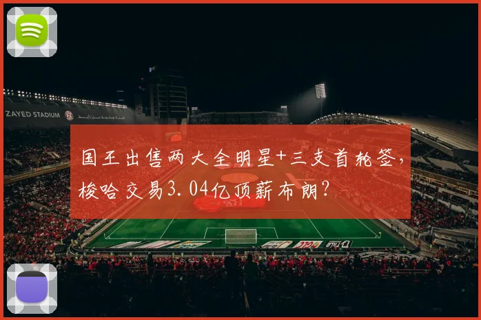 国王出售两大全明星+三支首轮签,梭哈交易3.04亿顶薪布朗?
