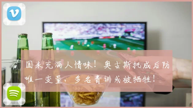 国米充满人情味！奥古斯托成后防唯一变量，多名青训或被牺牲！
