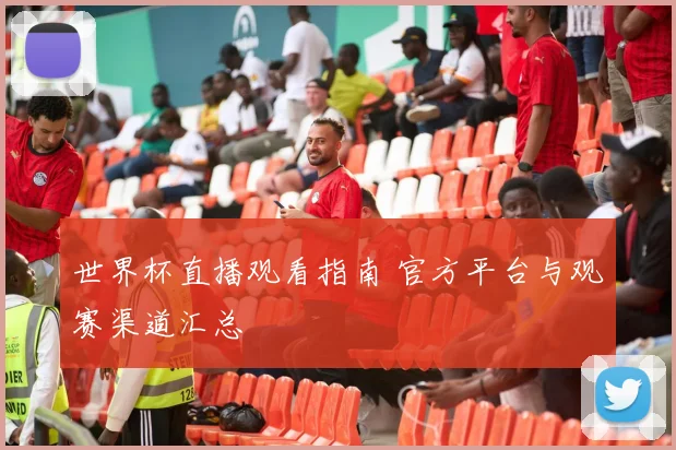 世界杯直播观看指南 官方平台与观赛渠道汇总
