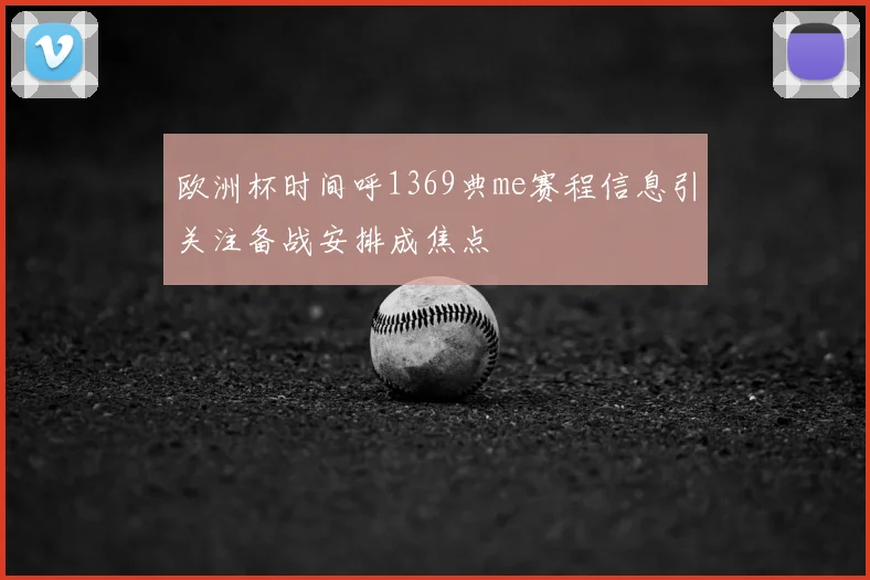 欧洲杯时间呼1369典me赛程信息引关注备战安排成焦点