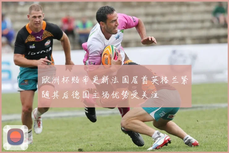 欧洲杯赔率更新法国居首英格兰紧随其后德国主场优势受关注