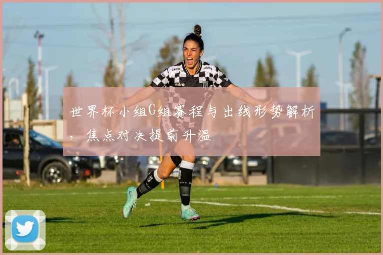 世界杯小组G组赛程与出线形势解析，焦点对决提前升温
