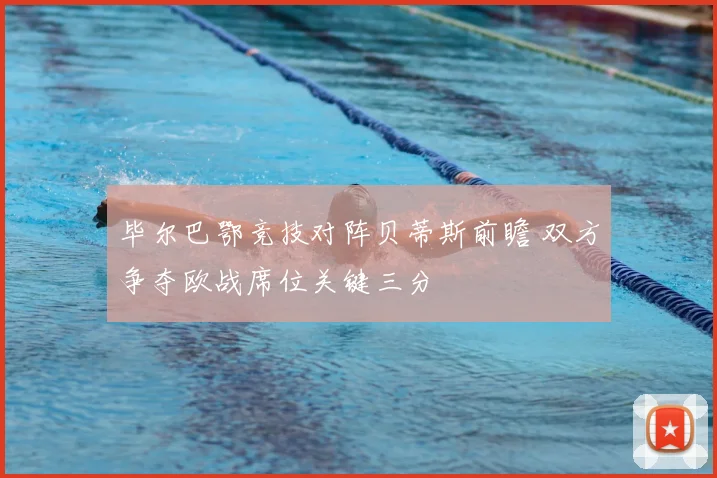 毕尔巴鄂竞技对阵贝蒂斯前瞻 双方争夺欧战席位关键三分