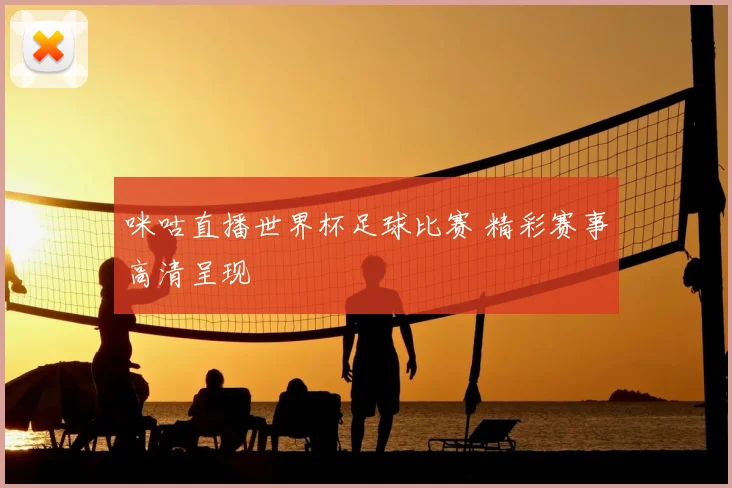 咪咕直播世界杯足球比赛 精彩赛事高清呈现