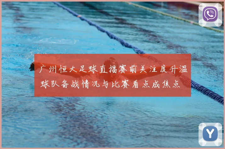 广州恒大足球直播赛前关注度升温 球队备战情况与比赛看点成焦点