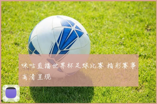 咪咕直播世界杯足球比赛 精彩赛事高清呈现