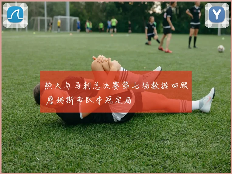 热火与马刺总决赛第七场数据回顾 詹姆斯率队夺冠定局