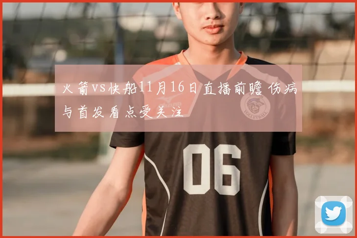 火箭vs快船11月16日直播前瞻 伤病与首发看点受关注