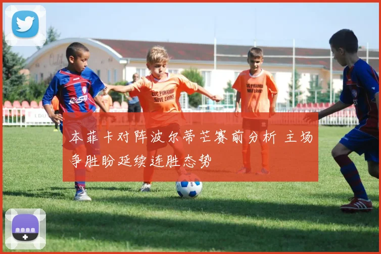 本菲卡对阵波尔蒂芒赛前分析 主场争胜盼延续连胜态势