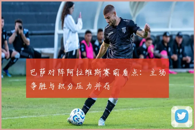 巴萨对阵阿拉维斯赛前看点：主场争胜与积分压力并存