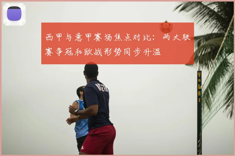 西甲与意甲赛场焦点对比:两大联赛争冠和欧战形势同步升温