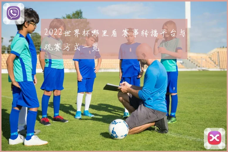 2022世界杯哪里看 赛事转播平台与观赛方式一览