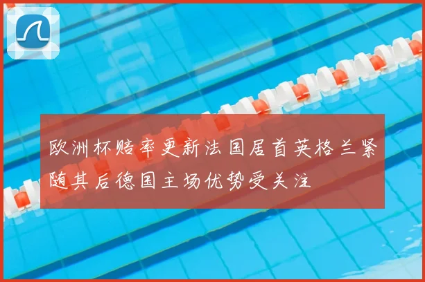 欧洲杯赔率更新法国居首英格兰紧随其后德国主场优势受关注