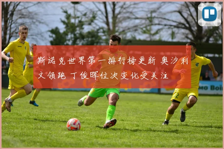 斯诺克世界第一排行榜更新 奥沙利文领跑 丁俊晖位次变化受关注