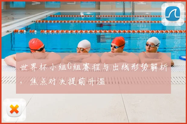 世界杯小组G组赛程与出线形势解析，焦点对决提前升温