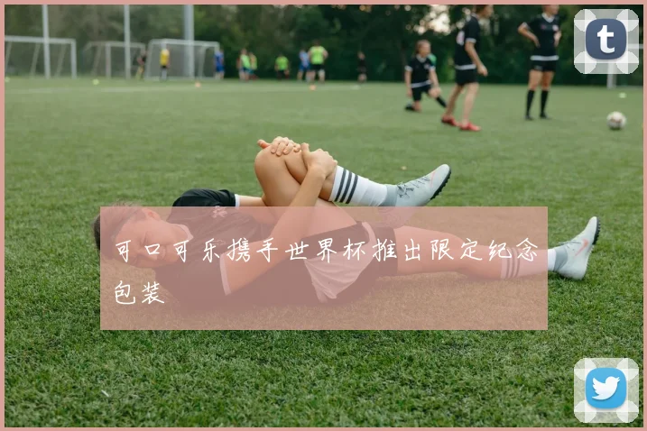可口可乐携手世界杯推出限定纪念包装