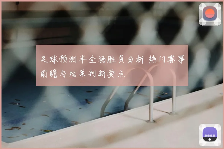 足球预测半全场胜负分析 热门赛事前瞻与结果判断要点