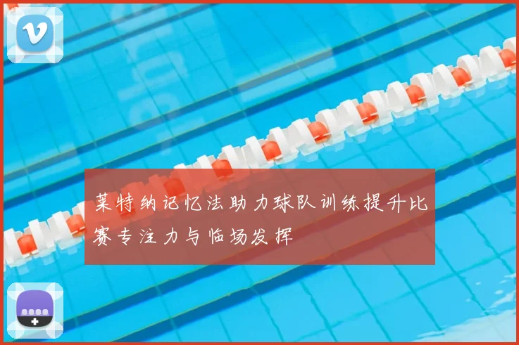 莱特纳记忆法助力球队训练提升比赛专注力与临场发挥