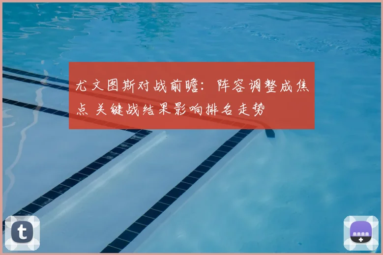 尤文图斯对战前瞻：阵容调整成焦点 关键战结果影响排名走势