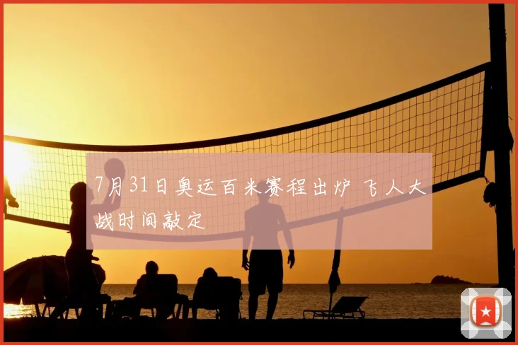 7月31日奥运百米赛程出炉 飞人大战时间敲定
