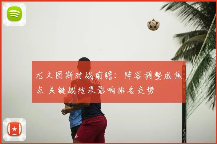尤文图斯对战前瞻：阵容调整成焦点 关键战结果影响排名走势