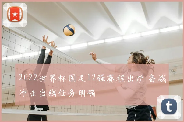 2022世界杯国足12强赛程出炉 备战冲击出线任务明确
