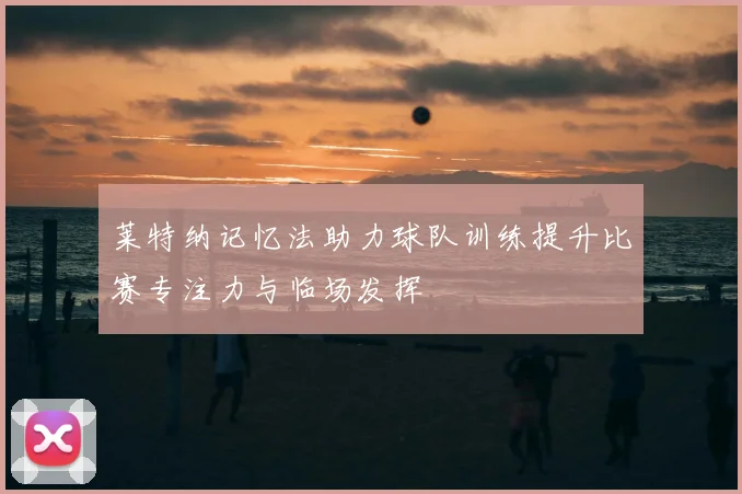 莱特纳记忆法助力球队训练提升比赛专注力与临场发挥