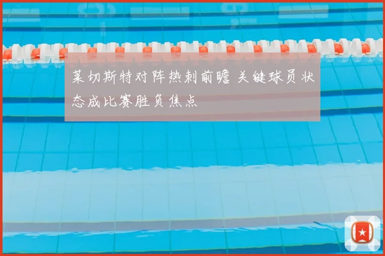莱切斯特对阵热刺前瞻 关键球员状态成比赛胜负焦点