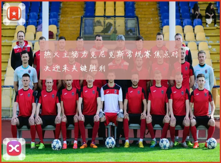 热火主场力克尼克斯常规赛焦点对决迎来关键胜利