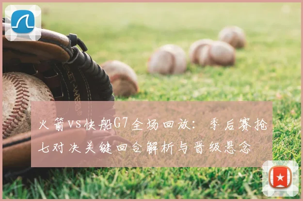 火箭vs快船G7全场回放:季后赛抢七对决关键回合解析与晋级悬念