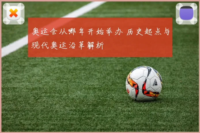 奥运会从哪年开始举办 历史起点与现代奥运沿革解析