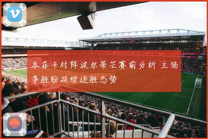 本菲卡对阵波尔蒂芒赛前分析 主场争胜盼延续连胜态势