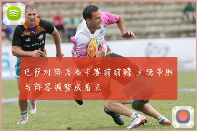 巴萨对阵马洛卡赛前前瞻 主场争胜与阵容调整成看点